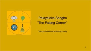 Palayāloka Sangha
“The Falang Corner”
Talks on Buddhism by Buddy Landry

1

 