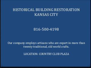 HISTORICAL BUILDING RESTORATION
KANSAS CITY
816-500-4198
Our company employs artisans who are expert in more than
twenty traditional, old world crafts.
LOCATION: COUNTRY CLUB PLAZA
 
