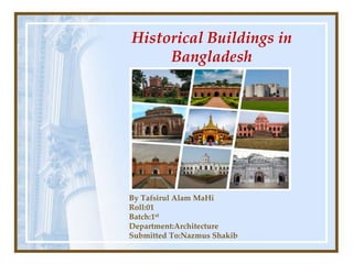 Historical Buildings in
Bangladesh
By Tafsirul Alam MaHi
Roll:01
Batch:1st
Department:Architecture
Submitted To:Nazmus Shakib
 