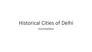 Historical Cities of Delhi
Siva Prasad Bose
 