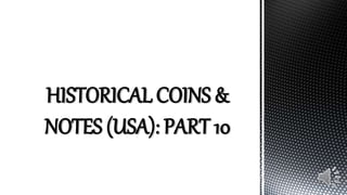 HISTORICAL COINS &
NOTES (USA): PART 10
 