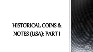 HISTORICAL COINS &
NOTES (USA): PART I
 