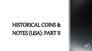 HISTORICAL COINS &
NOTES (USA): PART II
 