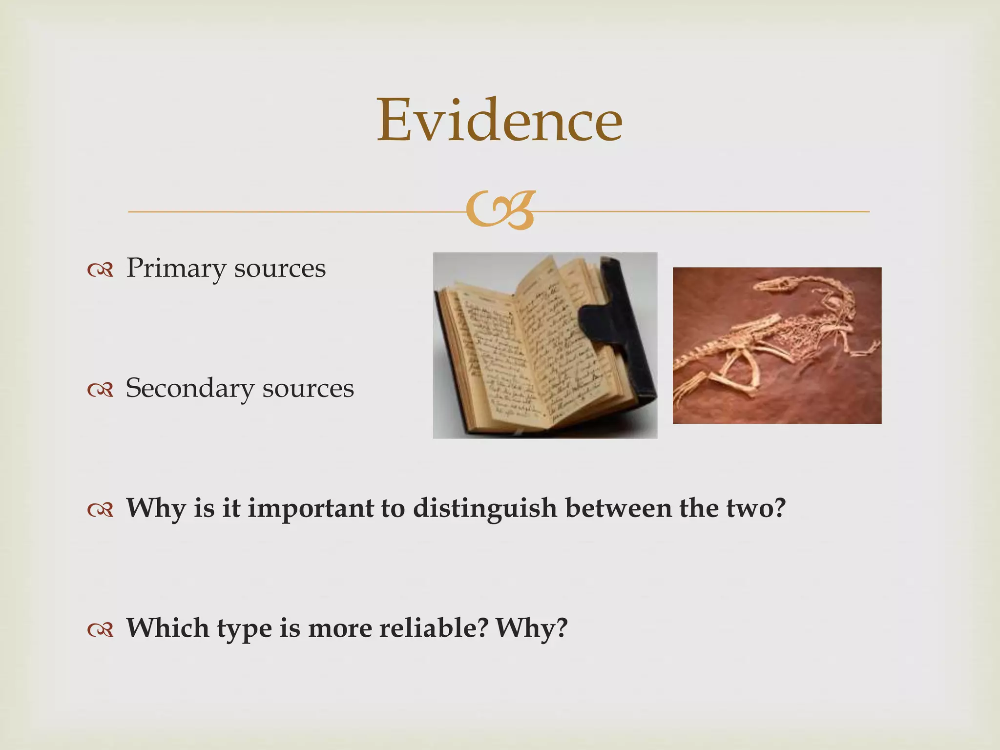 
 Primary sources
 Secondary sources
 Why is it important to distinguish between the two?
 Which type is more reliable? Why?
Evidence
 