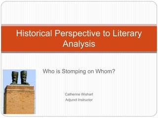 Who is Stomping on Whom?
Catherine Wishart
Adjunct Instructor
Historical Perspective to Literary
Analysis
 