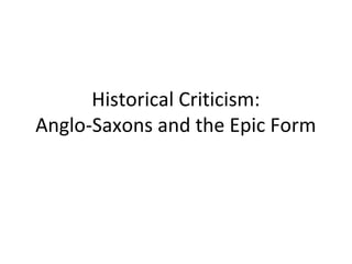 Historical Criticism: 
Anglo-Saxons and the Epic Form 
 