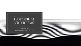 HISTORICAL
CRITICISMS
Presented by:
Ronn Joseph J. del Rio, LPT
 