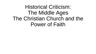 Historical Criticism: 
The Middle Ages 
The Christian Church and the 
Power of Faith 
 