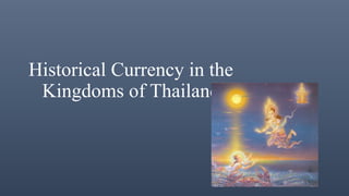 Historical Currency in the
Kingdoms of Thailand
 