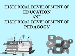 HISTORICAL DEVELOPMENT OF
EDUCATION
AND
HISTORICAL DEVELOPMENT OF
PEDAGOGY
 