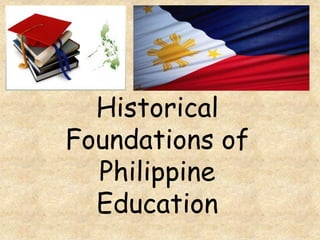 Historical
Foundations of
Philippine
Education
 