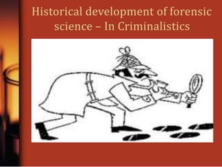 Historical development of forensic
science – In Criminalistics
 