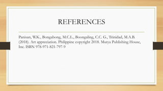 REFERENCES
Panisan, W.K., Bongabong, M.C.L., Boongaling, C.C. G., Trinidad, M.A.B.
(2018). Art appreciation. Philippine copyright 2018. Mutya Publishing House,
Inc. ISBN 978-971-821-797-9
 