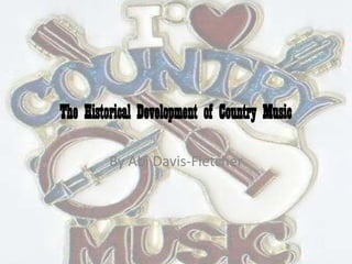 The Historical Development of Country Music

         By Abi Davis-Fletcher
 