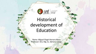 Historical
development of
Education
Name: Miguel Ángel Herrera Mora
Professor: Dra. Mg. Sc. Adriana Cango
 