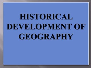 HISTORICAL
DEVELOPMENT OF
GEOGRAPHY

 