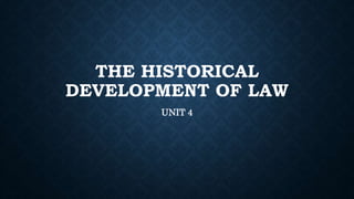 THE HISTORICAL
DEVELOPMENT OF LAW
UNIT 4
 