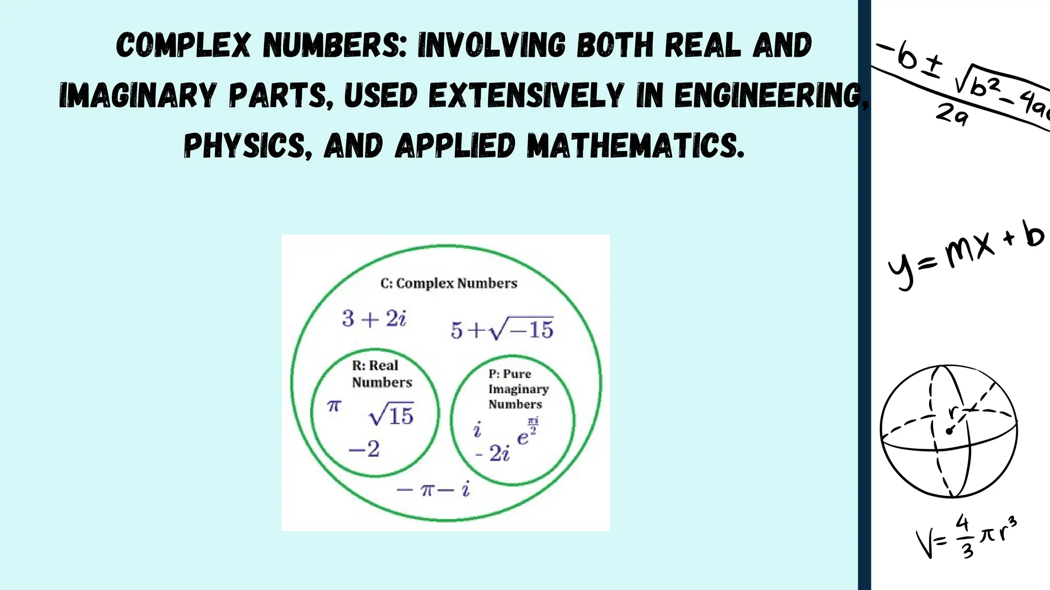 Complex Numbers: Involving both real and
imaginary parts, used extensively in engineering,
physics, and applied mathematics.
 