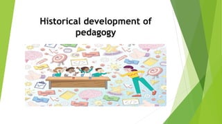 Historical development of
pedagogy
 