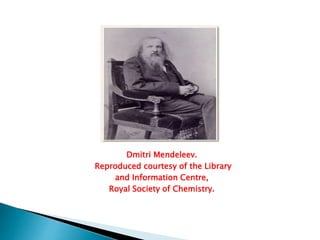 Dmitri Mendeleev.
Reproduced courtesy of the Library
and Information Centre,
Royal Society of Chemistry.
 