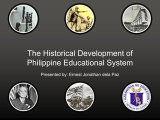 The Historical Development of
Philippine Educational System
Presented by: Ernest Jonathan dela Paz
 
