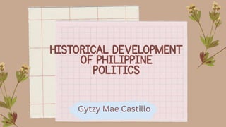 HISTORICAL DEVELOPMENT
OF PHILIPPINE
POLITICS
Gytzy Mae Castillo
 