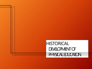 HISTORICAL
DEVEL
O
PMENTO
F
PHYSICALEDUCA
TION
 