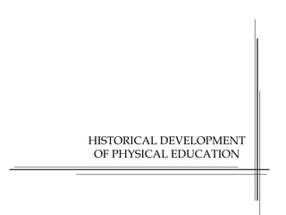 HISTORICAL DEVELOPMENT
OF PHYSICAL EDUCATION
 