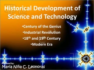 Historical Development of
   Science and Technology
               •Century of the Genius
                •Industrial Revolution
               •18th and 19th Century
                    •Modern Era



Prepared by:
Maria Niña C. Leonoras
 