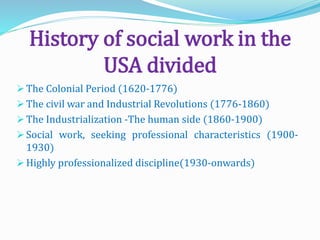 History of social work in the
USA divided
 The Colonial Period (1620-1776)
 The civil war and Industrial Revolutions (17...