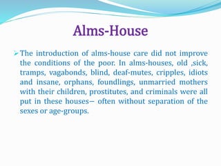Alms-House
The introduction of alms-house care did not improve
the conditions of the poor. In alms-houses, old ,sick,
tra...