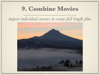 9. Combine Movies
import individual movies to create full length ﬁlm
 