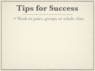Tips for Success
Work in pairs, groups or whole class
 