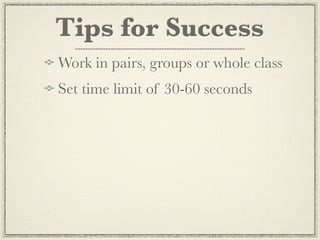 Tips for Success
Work in pairs, groups or whole class
Set time limit of 30-60 seconds
 
