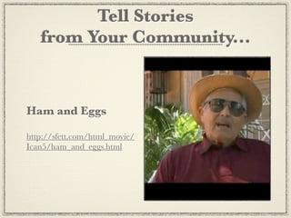 Tell Stories
   from Your Community...


Ham and Eggs

http://sfett.com/html_movie/
Ican5/ham_and_eggs.html
 