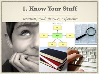 1. Know Your Stuff
research, read, discuss, experience
 