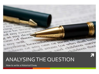 
ANALYSINGTHE QUESTION
How to write an Historical Essay
 