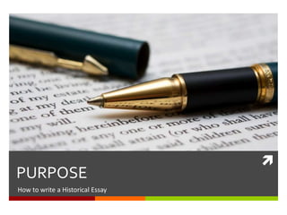 
PURPOSE
How to write an Historical Essay
 
