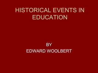 HISTORICAL EVENTS IN
     EDUCATION



         BY
   EDWARD WOOLBERT
 
