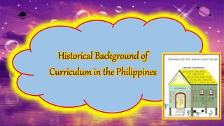 Historical Background of
Curriculum in the Philippines
 