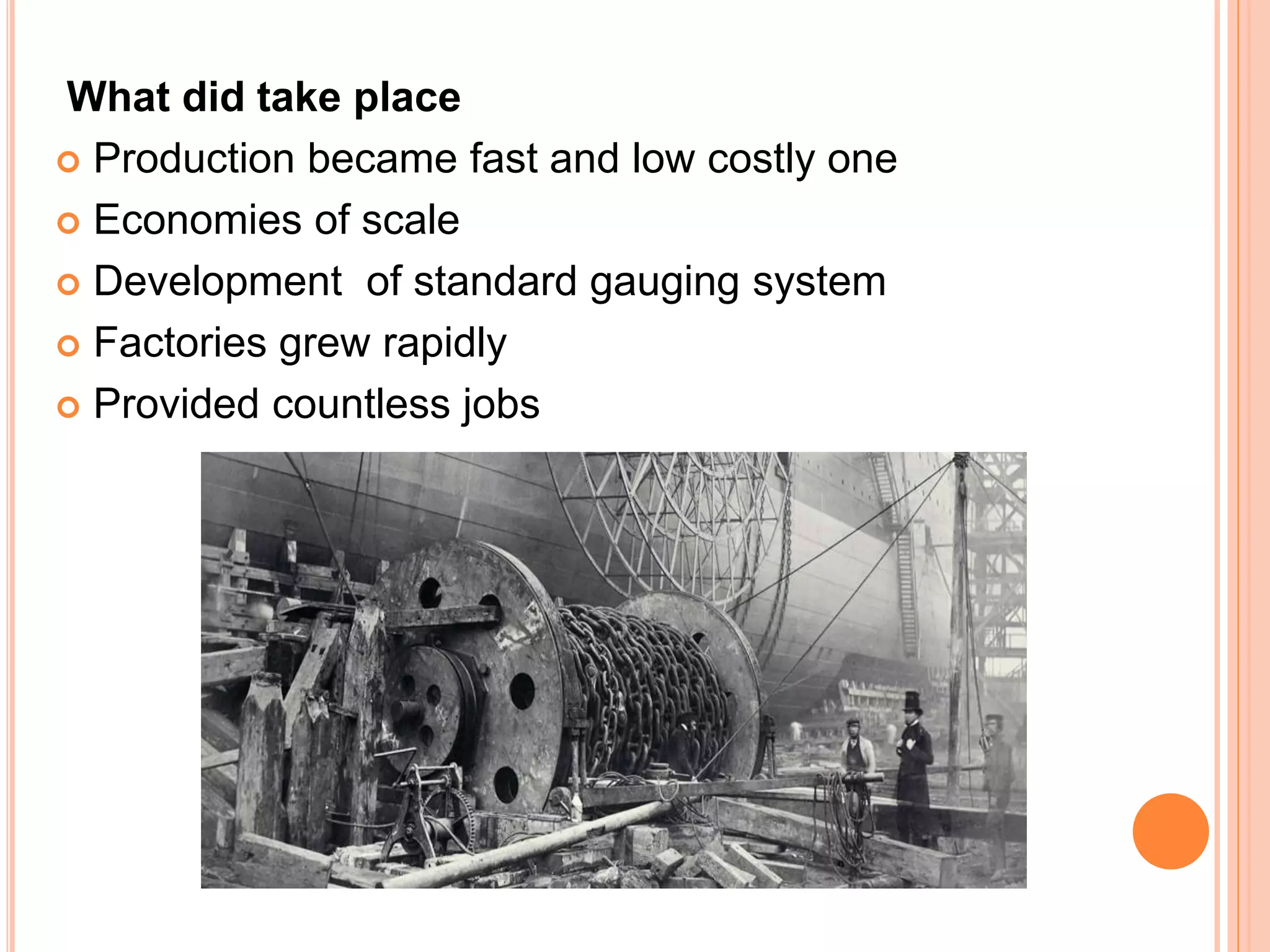 What did take place
 Production became fast and low costly one
 Economies of scale
 Development of standard gauging system
 Factories grew rapidly
 Provided countless jobs
 