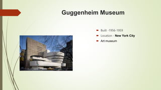 Guggenheim Museum
 Built -1956-1959
 Location - New York City
 Art museum
 