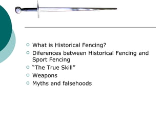 What is Historical Fencing? Diferences between Historical Fencing and Sport Fencing “ The True Skill” Weapons Myths and falsehoods 