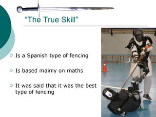 “ The True Skill” Is a Spanish type of fencing Is based mainly on maths It was said that it was the best  type of fencing 