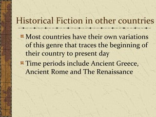 Historical Fiction in other countries
Most countries have their own variations
of this genre that traces the beginning of
their country to present day
Time periods include Ancient Greece,
Ancient Rome and The Renaissance
 