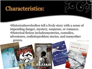 Historicalnovelsoften tell a lively story with a sense ofimpending danger, mystery, suspense, or romance.Historical fiction includesmysteries, comedies,adventures, realisticproblem stories, and manyother    genres.(Nilsen, p. 244)Characteristics:tics