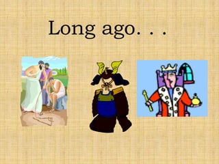 Long ago	. . .