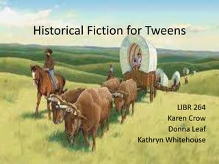 Historical Fiction for Tweens LIBR 264 Karen Crow Donna Leaf Kathryn Whitehouse 