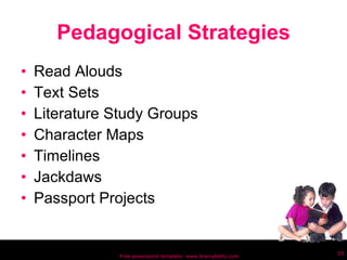 Pedagogical Strategies Read Alouds Text Sets Literature Study Groups Character Maps Timelines Jackdaws Passport Projects Free powerpoint template: www.brainybetty.com 