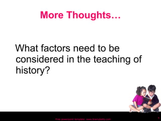 More Thoughts… What factors need to be considered in the teaching of history? Free powerpoint template: www.brainybetty.com 